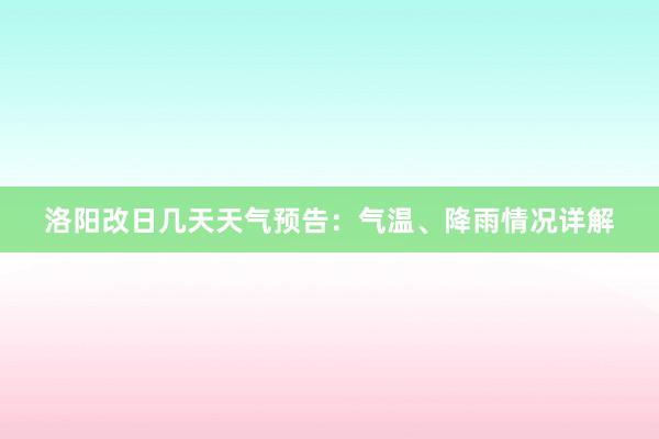 洛阳改日几天天气预告：气温、降雨情况详解