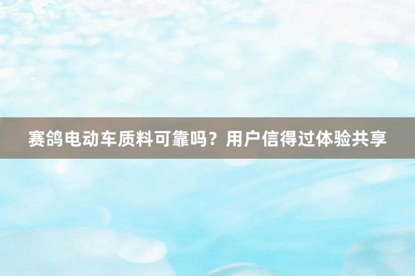 赛鸽电动车质料可靠吗？用户信得过体验共享