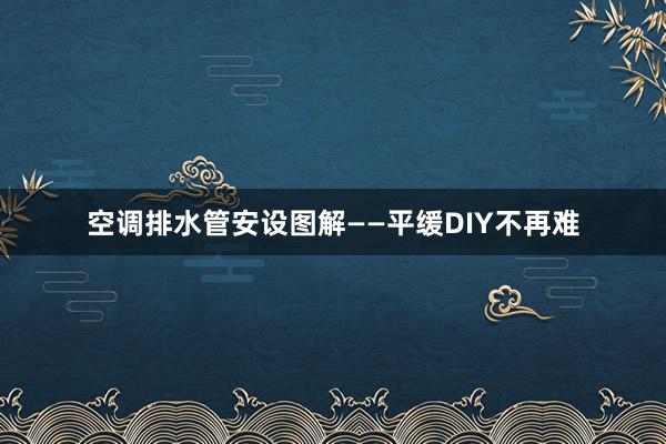 空调排水管安设图解——平缓DIY不再难